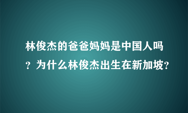 林俊杰的爸爸妈妈是中国人吗？为什么林俊杰出生在新加坡？