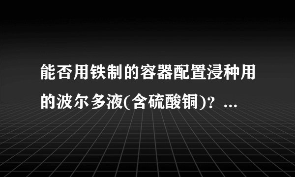 能否用铁制的容器配置浸种用的波尔多液(含硫酸铜)？为什么？