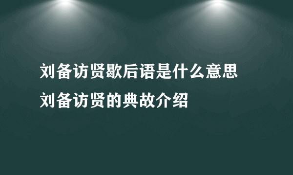 刘备访贤歇后语是什么意思 刘备访贤的典故介绍