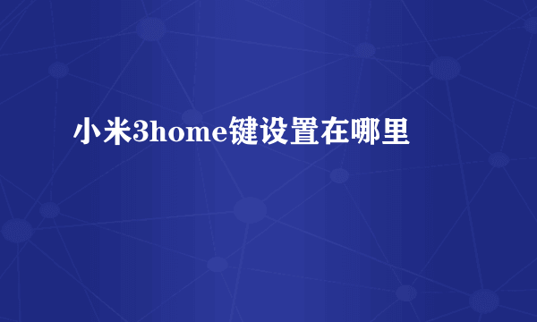 小米3home键设置在哪里