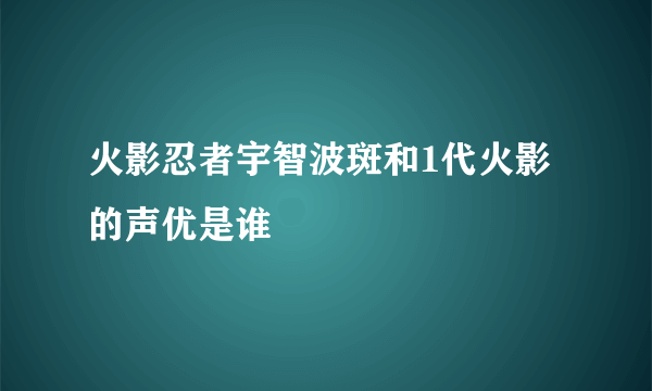 火影忍者宇智波斑和1代火影的声优是谁