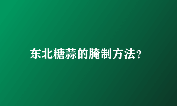 东北糖蒜的腌制方法？