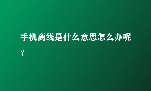 手机离线是什么意思怎么办呢？