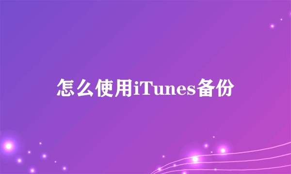 怎么使用iTunes备份