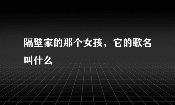 隔壁家的那个女孩，它的歌名叫什么