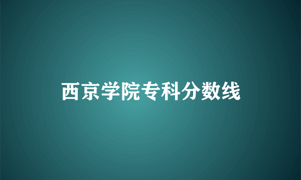 西京学院专科分数线