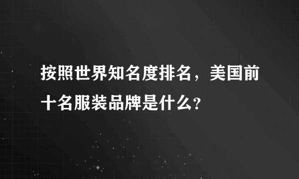 按照世界知名度排名，美国前十名服装品牌是什么？