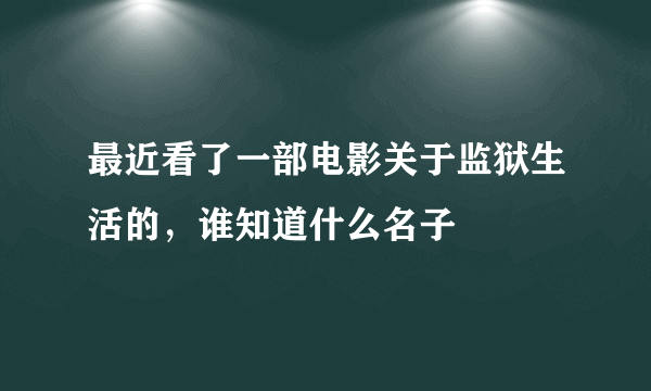 最近看了一部电影关于监狱生活的，谁知道什么名子