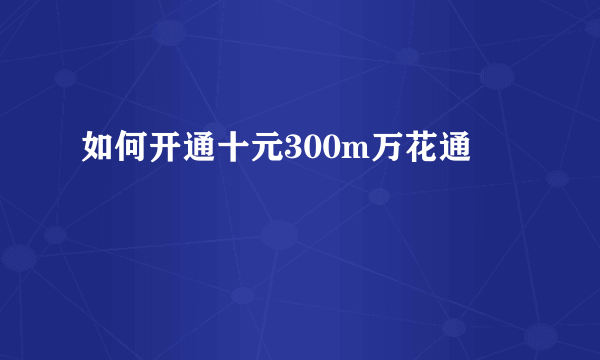 如何开通十元300m万花通