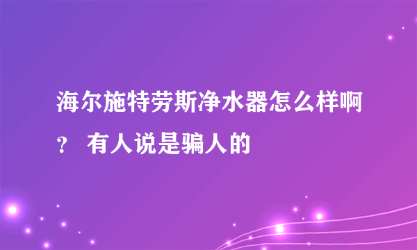 海尔施特劳斯净水器怎么样啊？ 有人说是骗人的