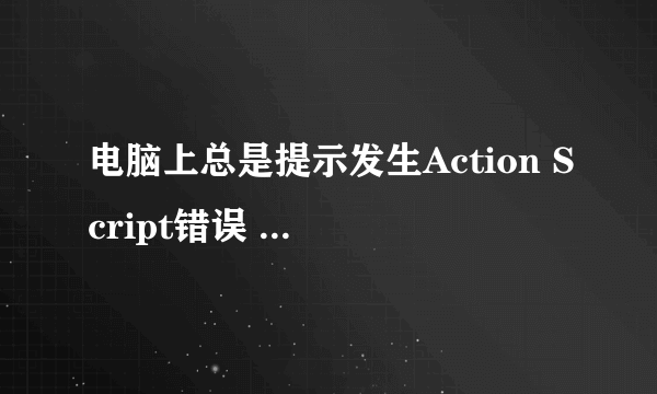 电脑上总是提示发生Action Script错误 该怎样解决？