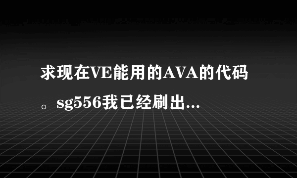 求现在VE能用的AVA的代码。sg556我已经刷出来了，只求一把刀和手枪（能给更多的当然更好）