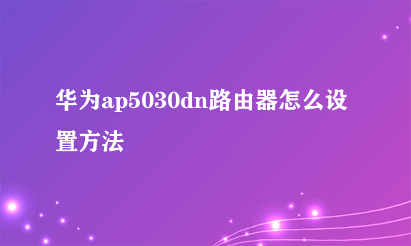 华为ap5030dn路由器怎么设置方法