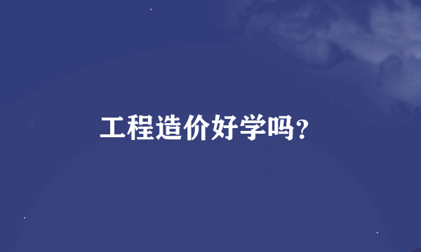 工程造价好学吗？