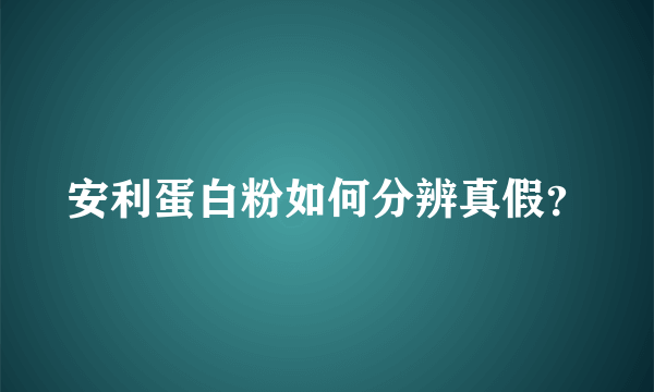 安利蛋白粉如何分辨真假？