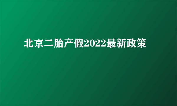 北京二胎产假2022最新政策