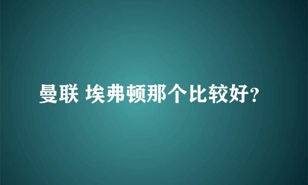 曼联 埃弗顿那个比较好？