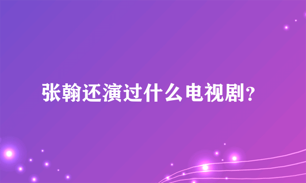 张翰还演过什么电视剧？