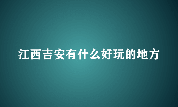 江西吉安有什么好玩的地方