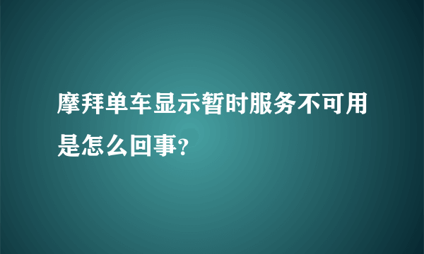 摩拜单车显示暂时服务不可用是怎么回事？