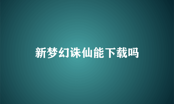 新梦幻诛仙能下载吗