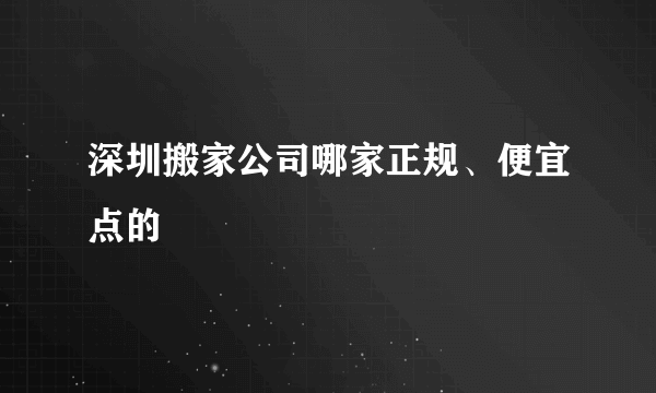 深圳搬家公司哪家正规、便宜点的