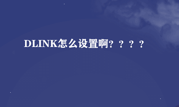 DLINK怎么设置啊？？？？