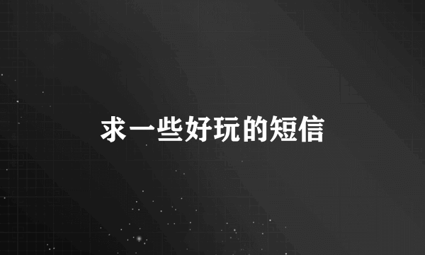 求一些好玩的短信