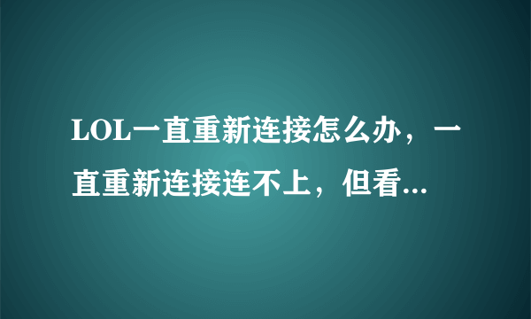 LOL一直重新连接怎么办，一直重新连接连不上，但看得到队友打这是为什么啊？有时候会这样