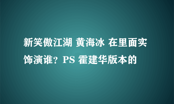 新笑傲江湖 黄海冰 在里面实饰演谁？PS 霍建华版本的