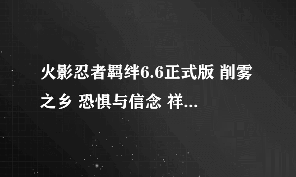 火影忍者羁绊6.6正式版 削雾之乡 恐惧与信念 祥云坠饰这三个在哪里出