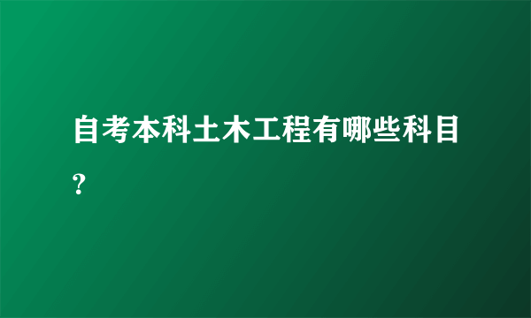 自考本科土木工程有哪些科目？