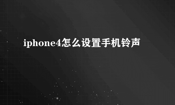 iphone4怎么设置手机铃声