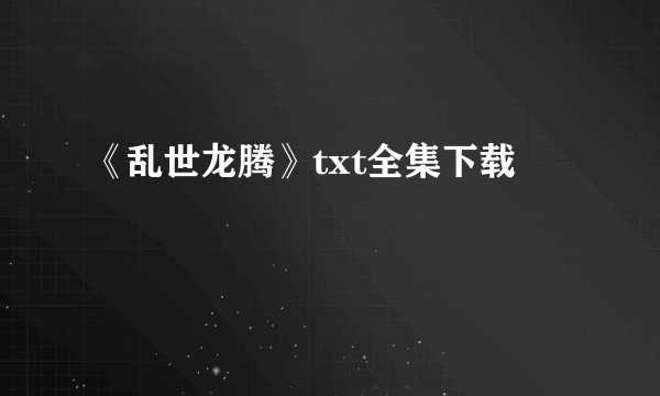 《乱世龙腾》txt全集下载