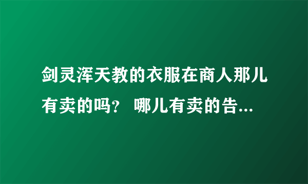 剑灵浑天教的衣服在商人那儿有卖的吗？ 哪儿有卖的告诉我，谢谢