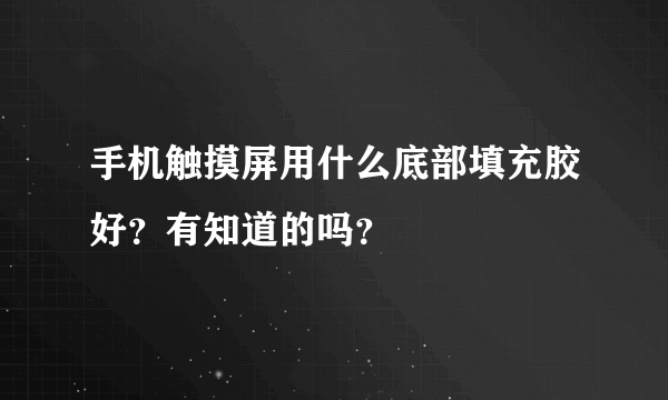 手机触摸屏用什么底部填充胶好？有知道的吗？