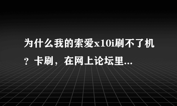 为什么我的索爱x10i刷不了机？卡刷，在网上论坛里看的刷机教程，四个wipe都做过了，前边步骤都很顺