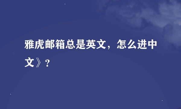 雅虎邮箱总是英文，怎么进中文》？