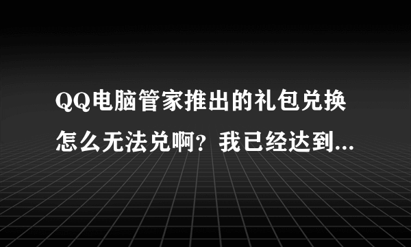 QQ电脑管家推出的礼包兑换怎么无法兑啊？我已经达到了领取礼包的所有要求，但它总是说系统繁忙，怎么回事？