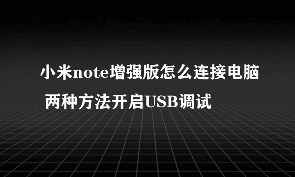 小米note增强版怎么连接电脑 两种方法开启USB调试