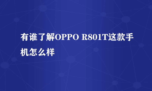 有谁了解OPPO R801T这款手机怎么样