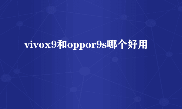 vivox9和oppor9s哪个好用