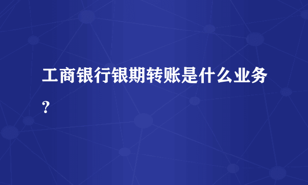 工商银行银期转账是什么业务？