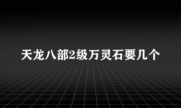 天龙八部2级万灵石要几个