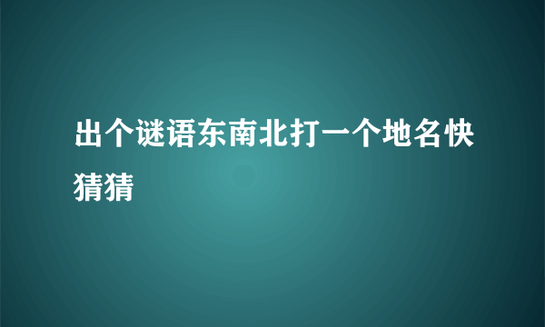 出个谜语东南北打一个地名快猜猜