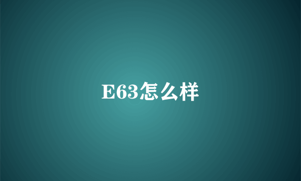 E63怎么样