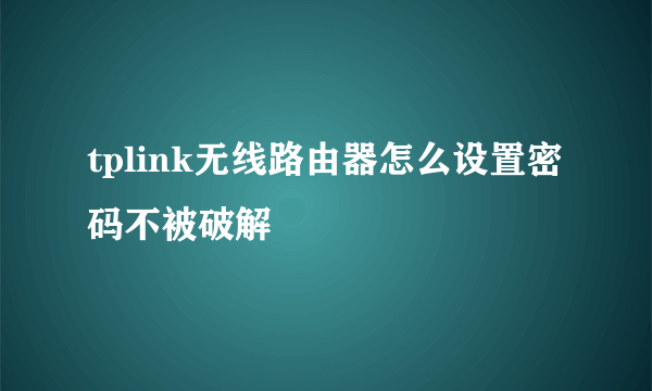 tplink无线路由器怎么设置密码不被破解