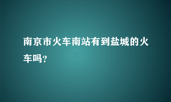 南京市火车南站有到盐城的火车吗？