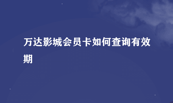 万达影城会员卡如何查询有效期