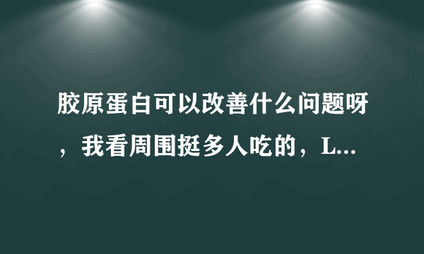 胶原蛋白可以改善什么问题呀，我看周围挺多人吃的，Lumi的好不好？